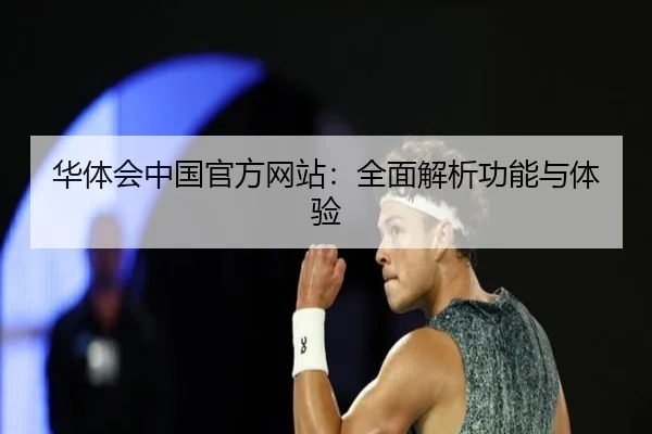 华体会中国官方网站：全面解析功能与体验