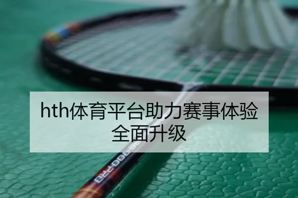 hth体育平台助力赛事体验全面升级